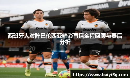 西班牙人对阵巴伦西亚精彩直播全程回顾与赛后分析