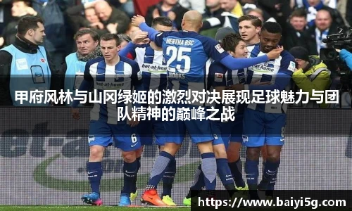 甲府风林与山冈绿姬的激烈对决展现足球魅力与团队精神的巅峰之战